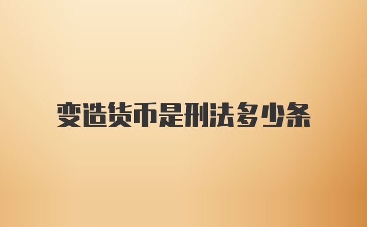 变造货币是刑法多少条