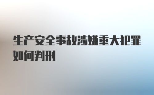 生产安全事故涉嫌重大犯罪如何判刑