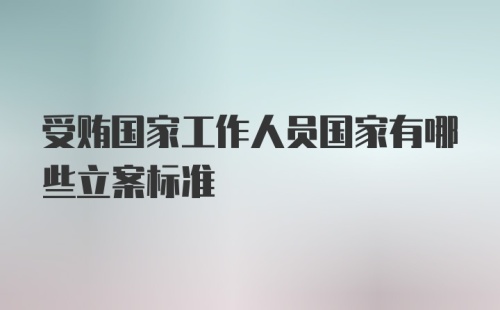 受贿国家工作人员国家有哪些立案标准