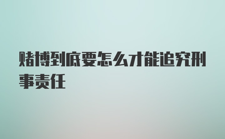 赌博到底要怎么才能追究刑事责任