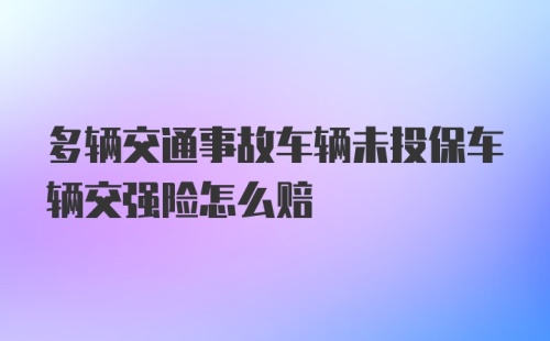 多辆交通事故车辆未投保车辆交强险怎么赔