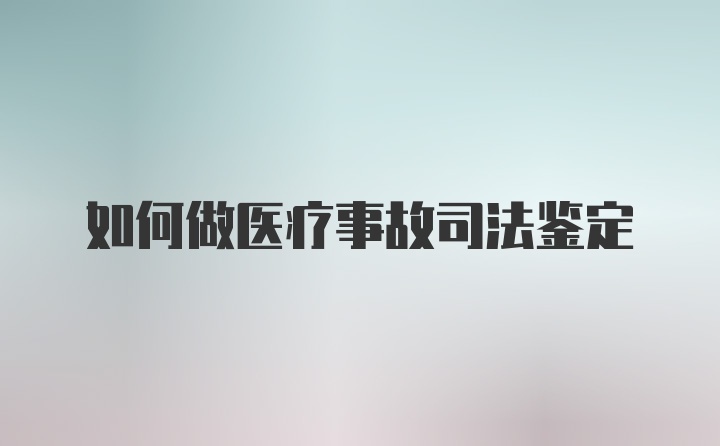 如何做医疗事故司法鉴定