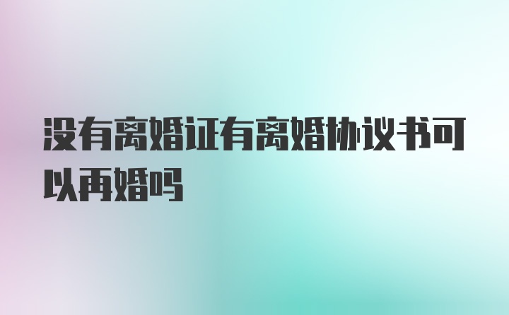 没有离婚证有离婚协议书可以再婚吗