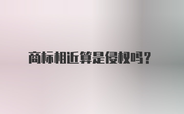 商标相近算是侵权吗？