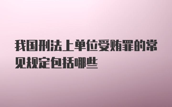 我国刑法上单位受贿罪的常见规定包括哪些