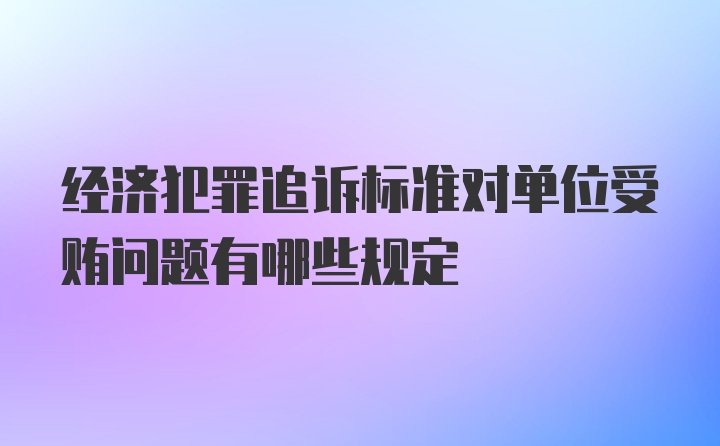 经济犯罪追诉标准对单位受贿问题有哪些规定