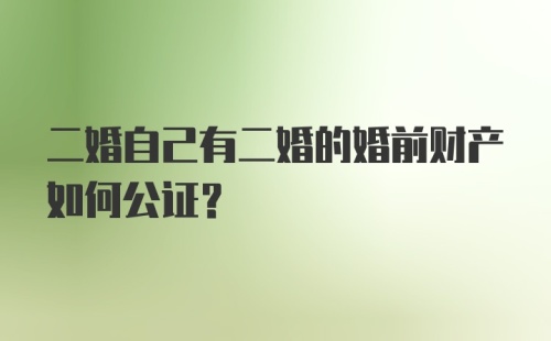 二婚自己有二婚的婚前财产如何公证？