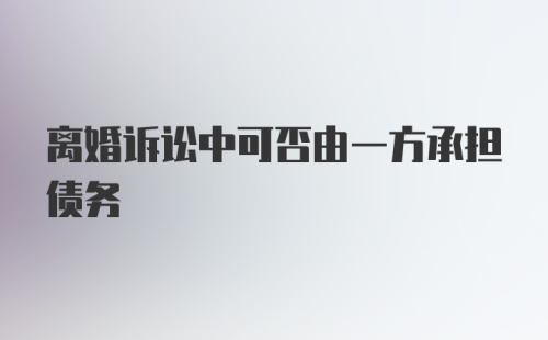 离婚诉讼中可否由一方承担债务