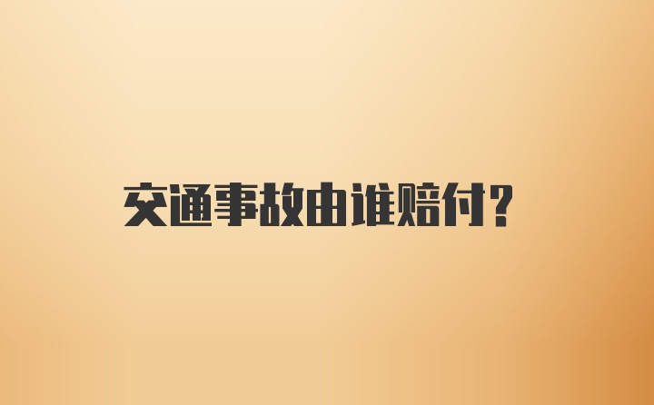 交通事故由谁赔付？