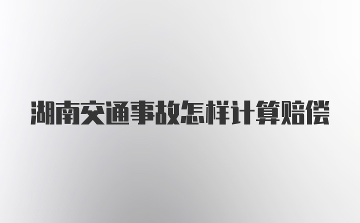 湖南交通事故怎样计算赔偿