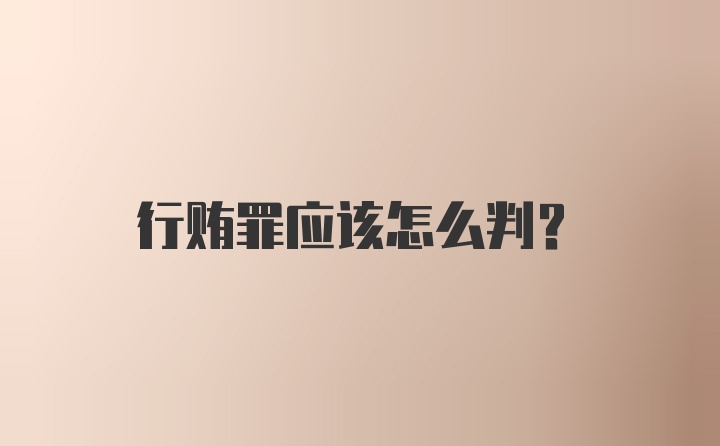 行贿罪应该怎么判？