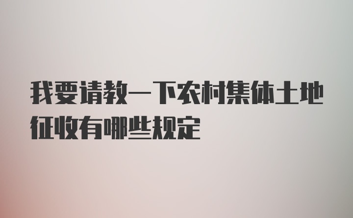 我要请教一下农村集体土地征收有哪些规定