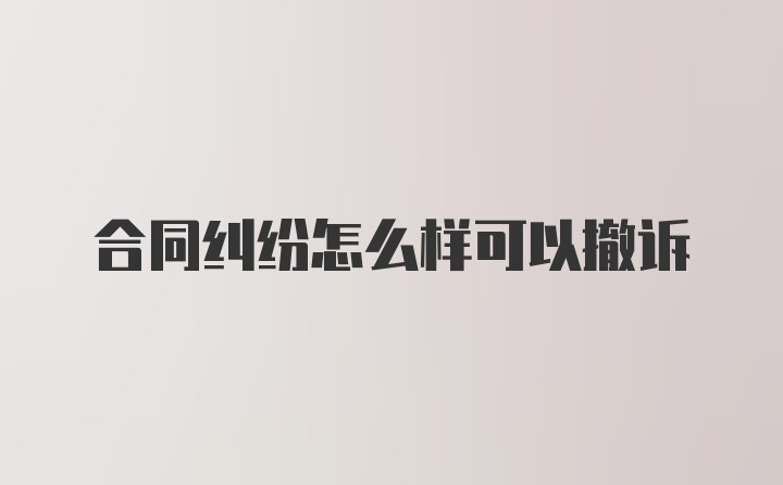 合同纠纷怎么样可以撤诉