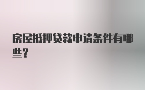 房屋抵押贷款申请条件有哪些？