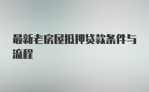 最新老房屋抵押贷款条件与流程