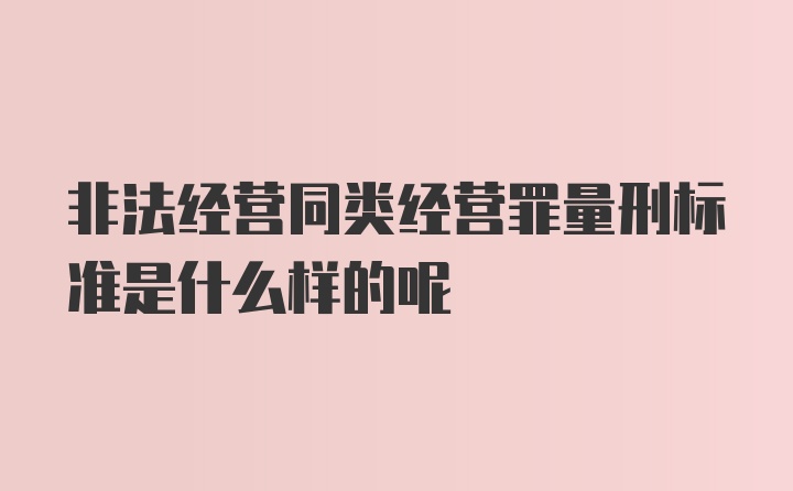 非法经营同类经营罪量刑标准是什么样的呢