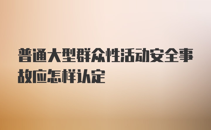 普通大型群众性活动安全事故应怎样认定