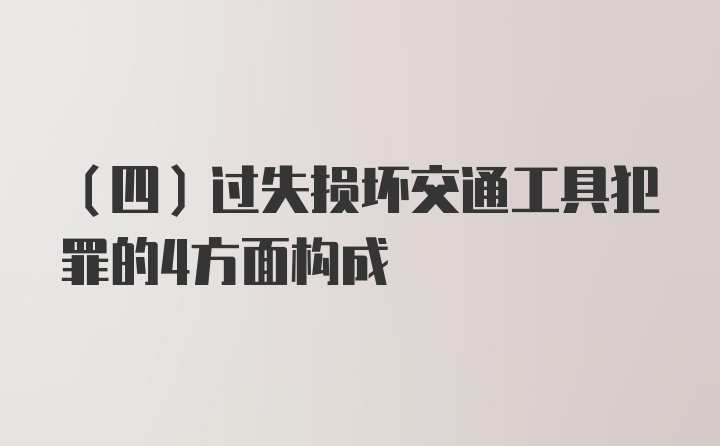 （四）过失损坏交通工具犯罪的4方面构成