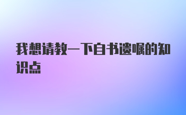 我想请教一下自书遗嘱的知识点