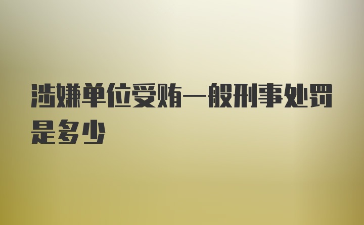 涉嫌单位受贿一般刑事处罚是多少