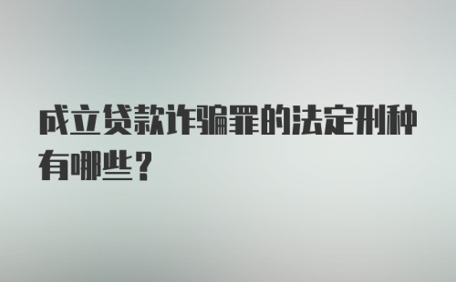 成立贷款诈骗罪的法定刑种有哪些?