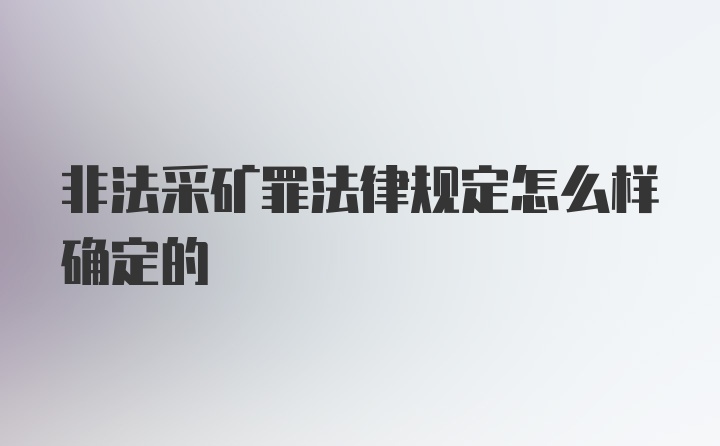 非法采矿罪法律规定怎么样确定的