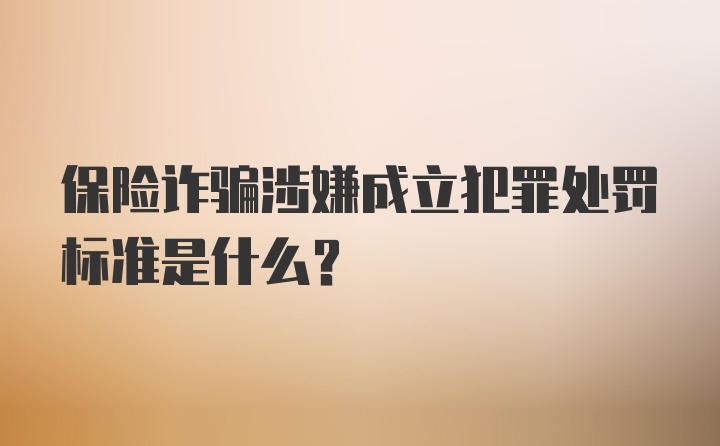 保险诈骗涉嫌成立犯罪处罚标准是什么?