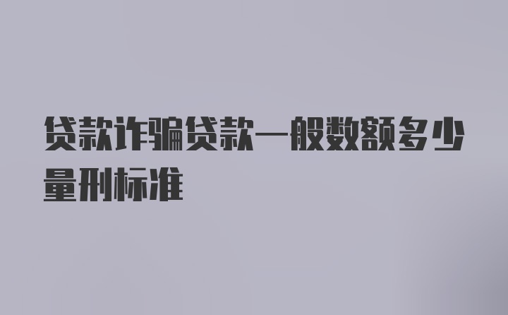 贷款诈骗贷款一般数额多少量刑标准