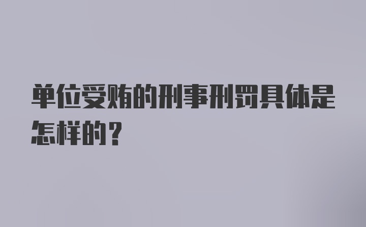 单位受贿的刑事刑罚具体是怎样的？