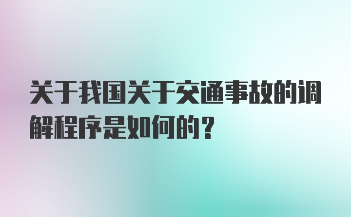 关于我国关于交通事故的调解程序是如何的？