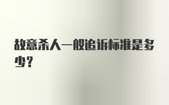 故意杀人一般追诉标准是多少？