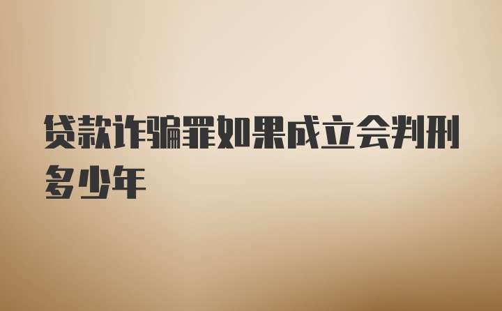 贷款诈骗罪如果成立会判刑多少年