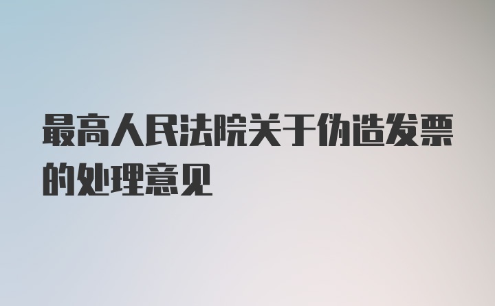 最高人民法院关于伪造发票的处理意见