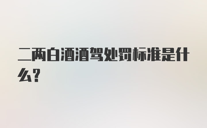 二两白酒酒驾处罚标准是什么？