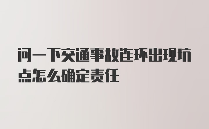 问一下交通事故连环出现坑点怎么确定责任