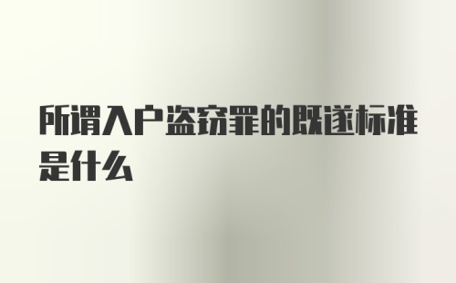 所谓入户盗窃罪的既遂标准是什么