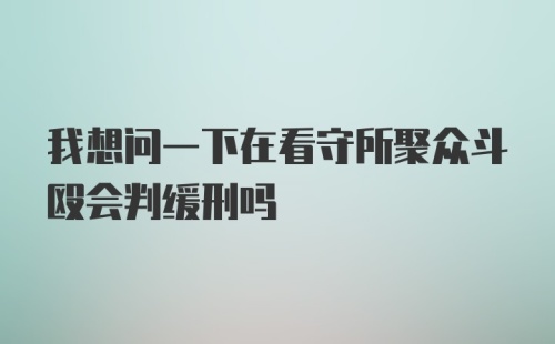 我想问一下在看守所聚众斗殴会判缓刑吗