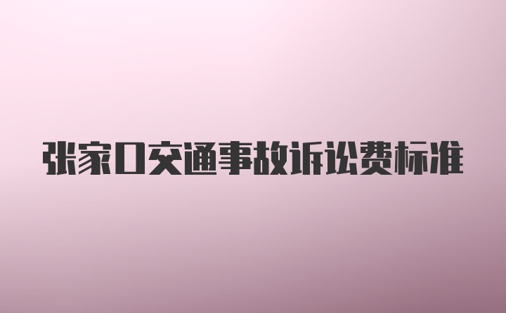 张家口交通事故诉讼费标准