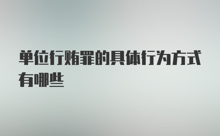 单位行贿罪的具体行为方式有哪些