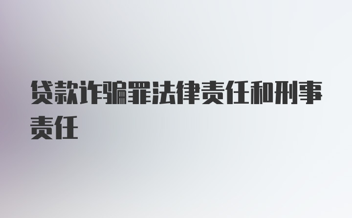 贷款诈骗罪法律责任和刑事责任