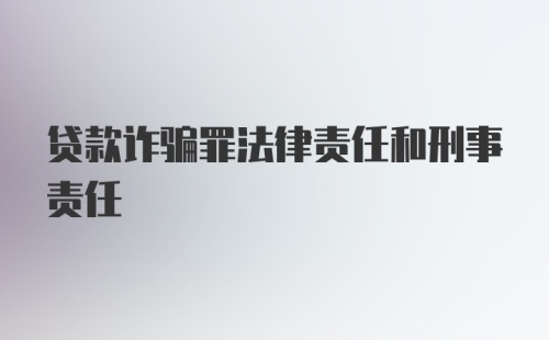 贷款诈骗罪法律责任和刑事责任