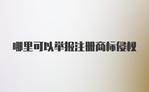 哪里可以举报注册商标侵权