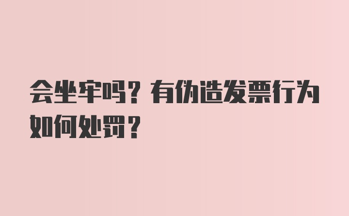 会坐牢吗?有伪造发票行为如何处罚?