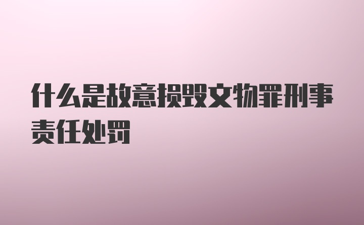 什么是故意损毁文物罪刑事责任处罚