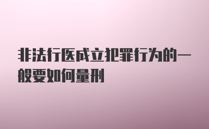 非法行医成立犯罪行为的一般要如何量刑