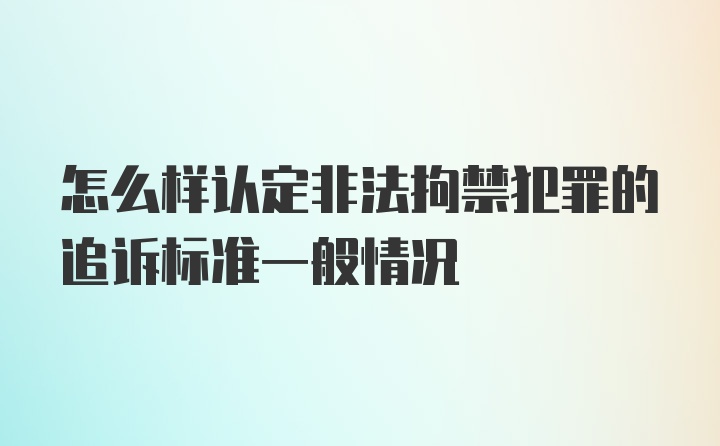 怎么样认定非法拘禁犯罪的追诉标准一般情况