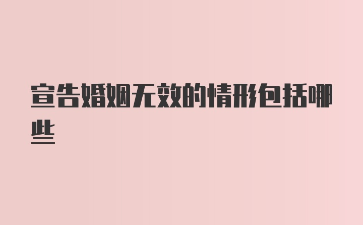 宣告婚姻无效的情形包括哪些