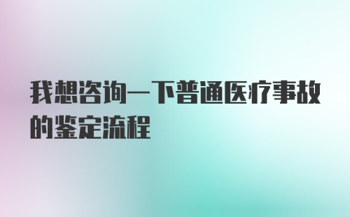 我想咨询一下普通医疗事故的鉴定流程