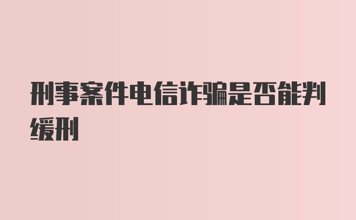 刑事案件电信诈骗是否能判缓刑