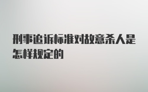 刑事追诉标准对故意杀人是怎样规定的